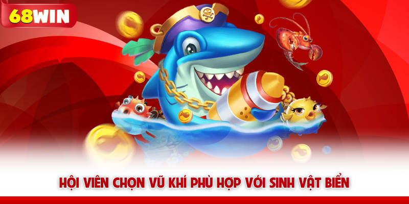 Vua Bắn Cá 68win - Tựa Game Dành Cho Vua Hải Tặc 7 Hội viên chọn vũ khí bắn cá 68win phù hợp với sinh vật biển