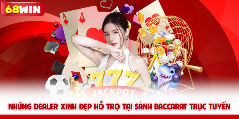 Live Casino 68win - Sảnh Cược Trực Tuyến Đẳng Cấp Hoàng Gia 5 Những Dealer xinh đẹp hỗ trợ tại sảnh Baccarat trực tuyến 68win